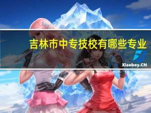 吉林市中专技校有哪些专业
