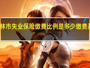 吉林市失业保险缴费比例是多少　缴费基数多少