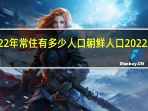 吉林市2022年常住有多少人口 朝鲜人口2022总人数口是多少