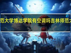 吉林师范大学博达学院有空调吗 吉林师范大学博达学院