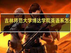 吉林师范大学博达学院英语系怎么样