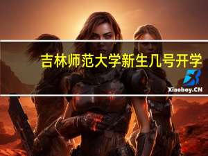 吉林师范大学新生几号开学