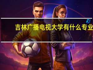 吉林广播电视大学有什么专业