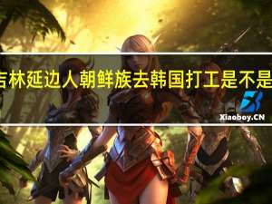 吉林延边人朝鲜族去韩国打工是不是很方便