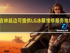吉林延边可提供LG冰箱维修服务地址在哪