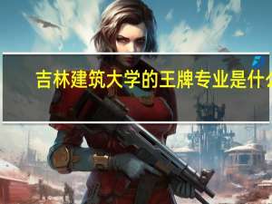 吉林建筑大学的王牌专业是什么