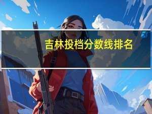 吉林投档分数线排名