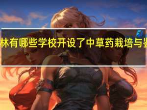 吉林有哪些学校开设了中草药栽培与鉴定专业