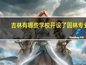 吉林有哪些学校开设了园林专业