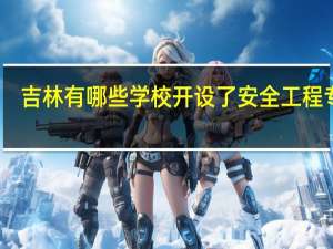 吉林有哪些学校开设了安全工程专业
