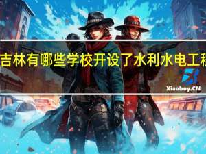 吉林有哪些学校开设了水利水电工程专业