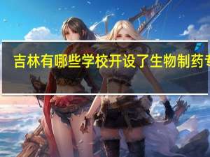 吉林有哪些学校开设了生物制药专业