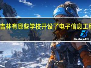 吉林有哪些学校开设了电子信息工程专业