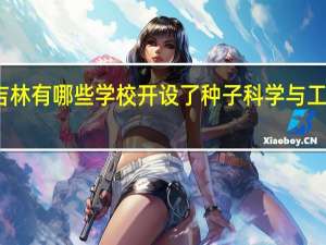 吉林有哪些学校开设了种子科学与工程专业
