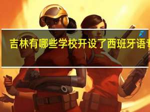 吉林有哪些学校开设了西班牙语专业