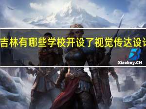 吉林有哪些学校开设了视觉传达设计专业