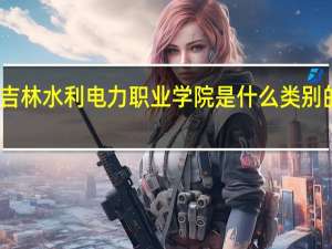 吉林水利电力职业学院是什么类别的学校