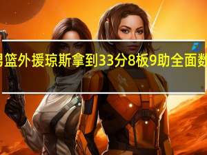 吉林男篮外援琼斯拿到33分8板9助 全面数据助力胜利