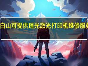 吉林白山可提供理光激光打印机维修服务地址在哪