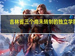 吉林省三个尚未转制的独立学院,未来咋办
