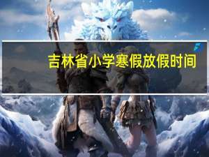 吉林省小学寒假放假时间