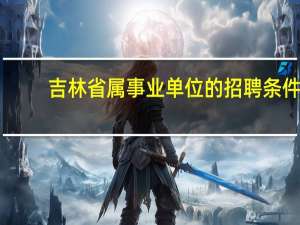 吉林省属事业单位的招聘条件