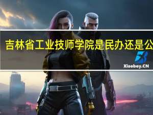 吉林省工业技师学院是民办还是公办的（吉林省工业技师学院）