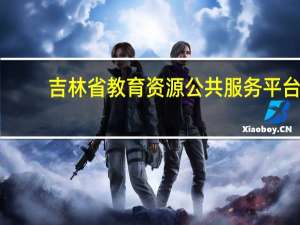 吉林省教育资源公共服务平台（四川省教育资源公共平台实名注册）