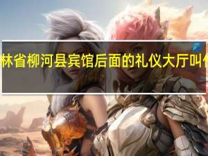 吉林省柳河县宾馆后面的礼仪大厅叫什么名字
