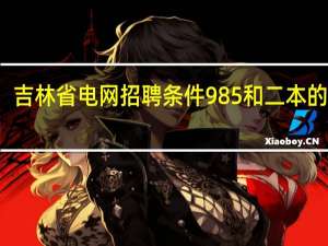 吉林省电网招聘条件985和二本的区别