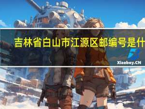 吉林省白山市江源区邮编号是什么
