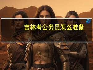 吉林考公务员怎么准备