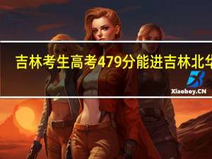 吉林考生高考479分能进吉林北华吗