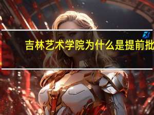 吉林艺术学院为什么是提前批
