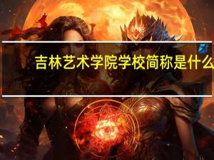 吉林艺术学院学校简称是什么