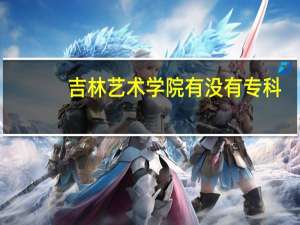 吉林艺术学院有没有专科
