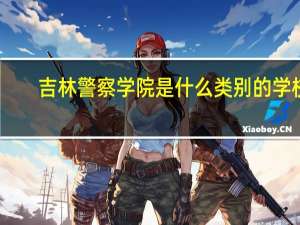 吉林警察学院是什么类别的学校