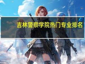 吉林警察学院热门专业排名