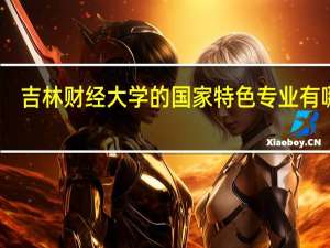 吉林财经大学的国家特色专业有哪些