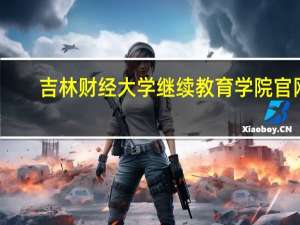 吉林财经大学继续教育学院官网（吉林财经大学继续教育学院）