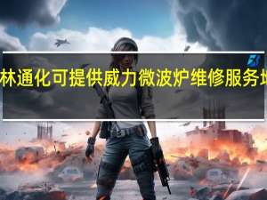 吉林通化可提供威力微波炉维修服务地址在哪