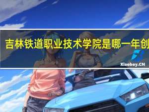 吉林铁道职业技术学院是哪一年创办的