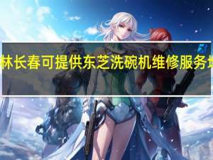 吉林长春可提供东芝洗碗机维修服务地址在哪