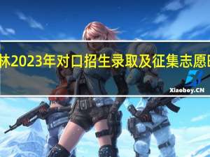吉林2023年对口招生录取及征集志愿时间安排？