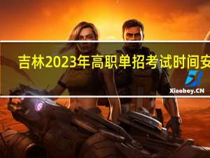 吉林2023年高职单招考试时间安排？