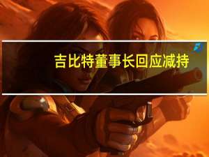 吉比特董事长回应减持：个人有资金需求 后续视形势决定是否继续减持