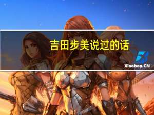 吉田步美说过的话（吉田步美吧简介）