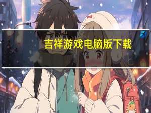 吉祥游戏电脑版下载（吉祥游戏电脑版玩不了）