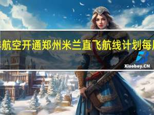 吉祥航空开通郑州米兰直飞航线计划每周执行2班