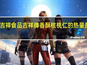 吉祥食品 吉祥牌香酥核桃仁的热量是多少